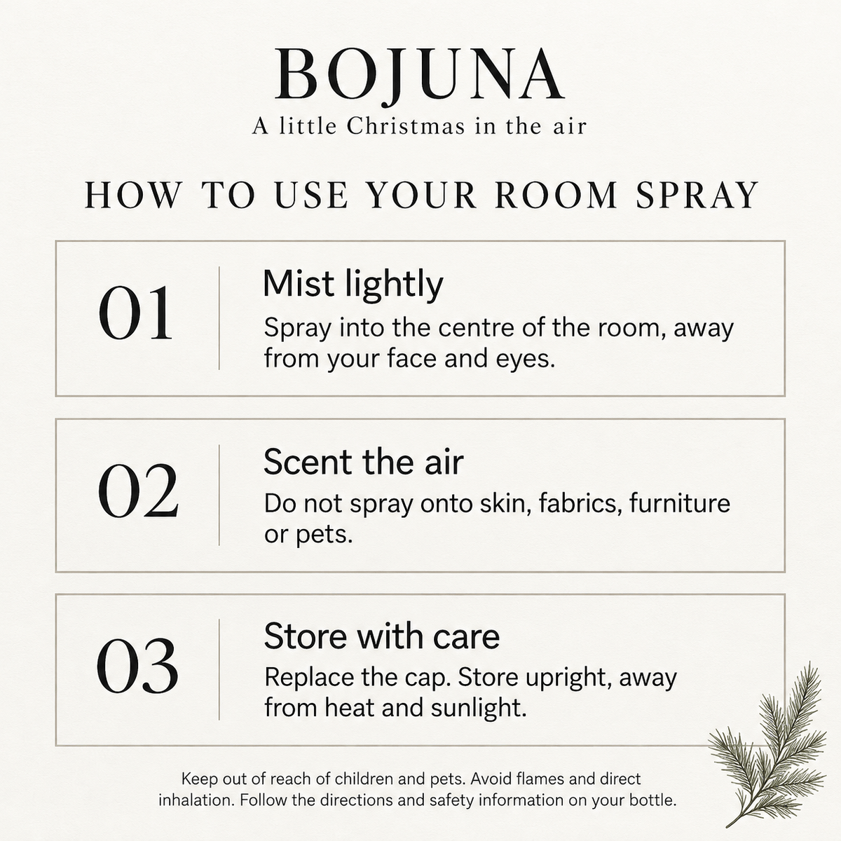 How to use Bojuna room spray: mist lightly into the air away from your face; avoid fabrics, furniture and pets; replace the cap and store upright away from heat.